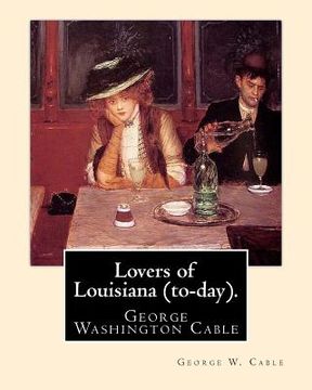 portada Lovers of Louisiana (to-day). By: George W. Cable: George Washington Cable (October 12, 1844 - January 31, 1925) was an American novelist notable for (in English)