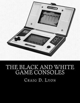portada The Black and White Game Consoles: History of Early Video Games (en Inglés)
