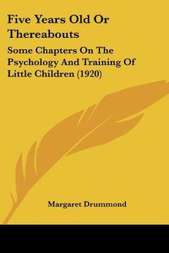 portada five years old or thereabouts: some chapters on the psychology and training of little children (1920) (en Inglés)