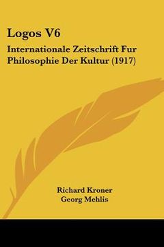 portada Logos V6: Internationale Zeitschrift Fur Philosophie Der Kultur (1917) (en Alemán)