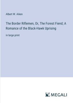 portada The Border Riflemen, Or, The Forest Fiend; A Romance of the Black-Hawk Uprising: in large print