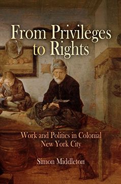 portada From Privileges to Rights: Work and Politics in Colonial new York City (Early American Studies) (in English)