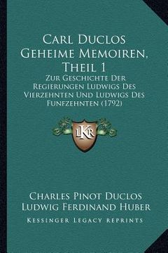 portada Carl Duclos Geheime Memoiren, Theil 1: Zur Geschichte Der Regierungen Ludwigs Des Vierzehnten Und Ludwigs Des Funfzehnten (1792) (en Alemán)