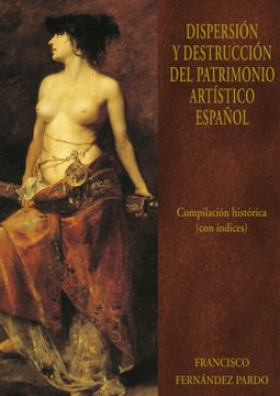 portada Dispersion y Destruccion del Patrimonio Artistico Español: Compilacion Historiaca con Indices (Vol. Vi) (in Spanish)