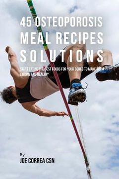 portada 45 Osteoporosis Meal Recipe Solutions: Start Eating the Best Foods for Your Bones to Make Them Strong and Healthy (en Inglés)