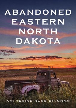 portada Abandoned Eastern North Dakota: Pure Decay of the Peace Garden State (en Inglés)