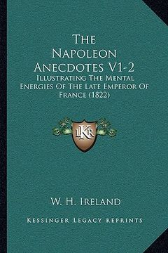 portada the napoleon anecdotes v1-2: illustrating the mental energies of the late emperor of france (1822) (en Inglés)