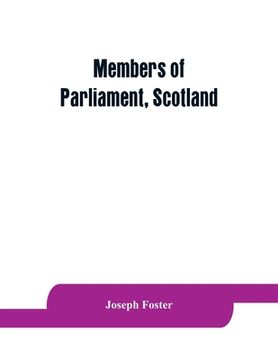 portada Members of Parliament, Scotland: including the minor barons, the commissioners for the shires, and the commissioners for the burghs, 1357-1882: on the (en Inglés)