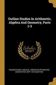 portada Outline Studies In Arithmetic, Algebra And Geometry, Parts 1-3 (in English)