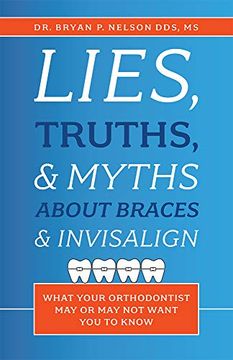 portada Lies, Truths, & Myths About Braces & Invisalign: What Your Orthodontist may or may not Want you to Know (en Inglés)