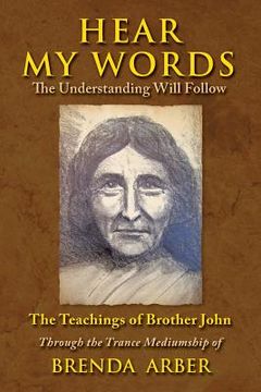 portada Hear My Words: The Understanding Will Follow: The Teachings of Brother John Through the Trance Mediumship of Brenda Arber (en Inglés)