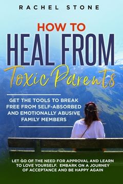 portada How to Heal from Toxic Parents: Get The Tools To Break Free From Self-Absorbed and Emotionally Abusive Family Members. Let Go of the Need for Approval (en Inglés)