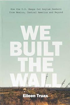 portada We Built the Wall: How the us Keeps out Asylum Seekers From Mexico, Central America and Beyond (en Inglés)