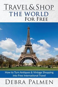 portada Travel & Shop The World For Free: How to turn antiques & vintage shopping into free international travel (en Inglés)