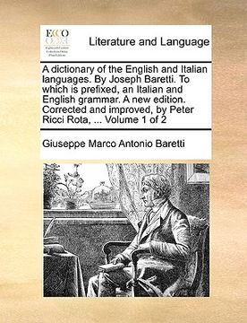 portada A dictionary of the English and Italian languages. By Joseph Baretti. To which is prefixed, an Italian and English grammar. A new edition. Corrected a (en Italiano)