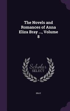 portada The Novels and Romances of Anna Eliza Bray ..., Volume 8 (en Inglés)