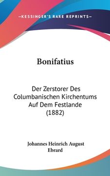 portada Bonifatius: Der Zerstorer Des Columbanischen Kirchentums Auf Dem Festlande (1882) (en Alemán)