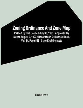 portada Zoning Ordinance And Zone Map: Passed By The Council July 30, 1923: Approved By Mayor August 9, 1923: Recorded In Ordinance Book, Vol. 34, Page 556: (en Inglés)