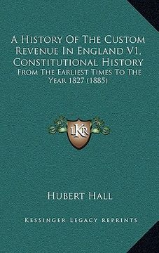 portada a history of the custom revenue in england v1, constitutional history: from the earliest times to the year 1827 (1885) (en Inglés)