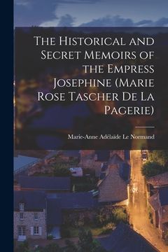 portada The Historical and Secret Memoirs of the Empress Josephine (Marie Rose Tascher de La Pagerie) (en Inglés)