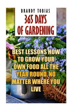 portada 365 Days Of Gardening: Best Lessons How to Grow Your Own Food All The Year Round, No Matter Where You Live: (Organic Gardening, Prepper's Gar (in English)