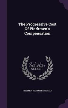 portada The Progressive Cost Of Workmen's Compensation (en Inglés)