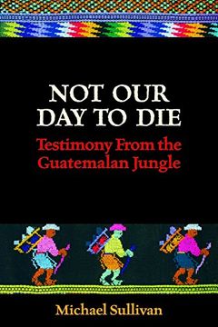 portada Not Our Day to Die: Testimony from the Guatemalan Jungle