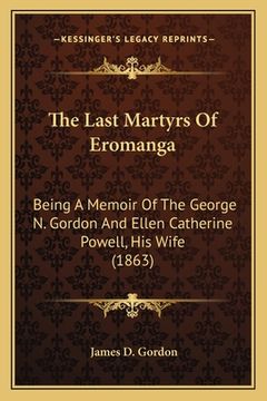 portada The Last Martyrs Of Eromanga: Being A Memoir Of The George N. Gordon And Ellen Catherine Powell, His Wife (1863) (in English)