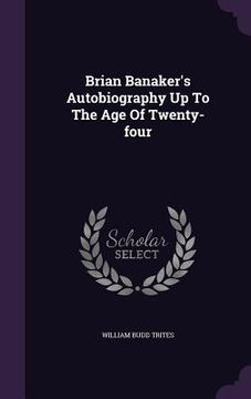 portada Brian Banaker's Autobiography Up To The Age Of Twenty-four (en Inglés)