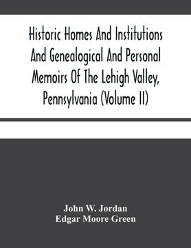 portada Historic Homes And Institutions And Genealogical And Personal Memoirs Of The Lehigh Valley, Pennsylvania (Volume Ii) (in English)