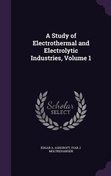 portada A Study of Electrothermal and Electrolytic Industries, Volume 1