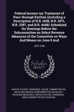portada Federal Income tax Treatment of Pass-through Entities (including a Description of H.R. 1658, H.R. 2571, H.R. 3397, and H.R. 4448): Scheduled for Heari (en Inglés)