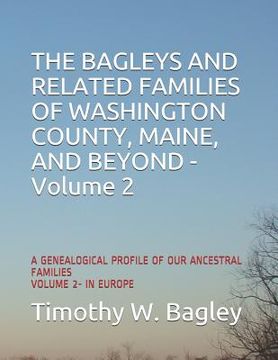portada The Bagleys and Related Families of Washington County, Maine, and Beyond: A Genealogical Profile of Our Ancestral Families: Volume 2- In Europe