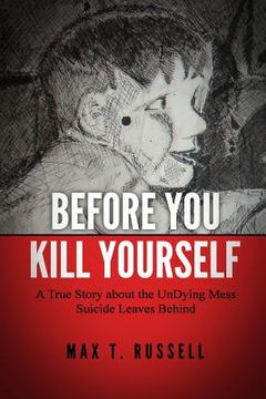 portada Before You Kill Yourself: A True Story about the Undying Mess Suicide Leaves Behind (en Inglés)