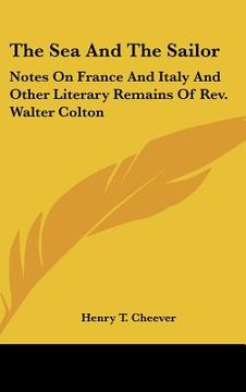 portada the sea and the sailor: notes on france and italy and other literary remains of rev. walter colton (in English)