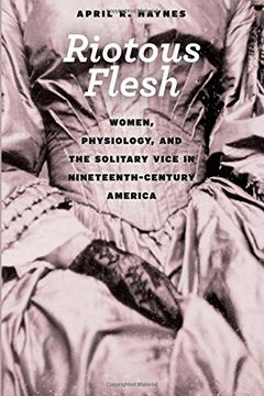 portada Riotous Flesh: Women, Physiology, and the Solitary Vice in Nineteenth-Century America (American Beginnings, 1500-1900) (en Inglés)