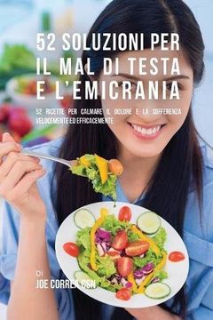 portada 52 Soluzioni Per Il Mal Di Testa E L'emicrania: 52 Ricette Per Calmare Il Dolore E La Sofferenza Velocemente Ed Efficacemente