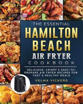 portada The Essential Hamilton Beach Air Fryer Cookbook: Delicious, Crispy & Easy-to-Prepare Air Fryer Recipes for Fast & Healthy Meals (en Inglés)