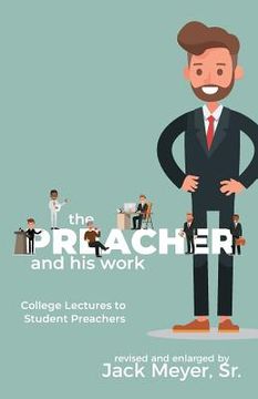 portada The Preacher and His Work: College Lectures to Student Preachers, Revised and Expanded (en Inglés)