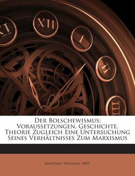 portada Der Bolschewismus; Voraussetzungen, Geschichte, Theorie Zugleich Eine Untersuchung Seines Verhaltnisses Zum Marxismus (in German)