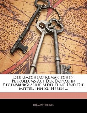 portada Der Umschlag Rumanischen Petroleums Auf Der Donau in Regensburg: Seine Bedeutung Und Die Mittel, Ihn Zu Heben ... (en Alemán)