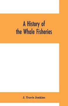 portada A history of the whale fisheries: from the Basque fisheries of the tenth century to the hunting of the finner whale at the present date (en Inglés)