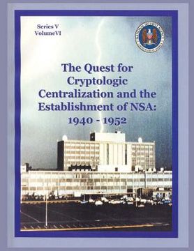 portada The Quest for Cryptologic Centralization and the Establishment of NSA: 1940-1952: Series V: The Early Postwar Period; Volume VI (en Inglés)