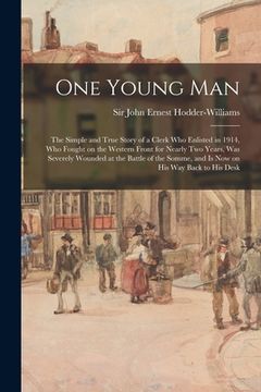 portada One Young Man: the Simple and True Story of a Clerk Who Enlisted in 1914, Who Fought on the Western Front for Nearly Two Years, Was S (en Inglés)