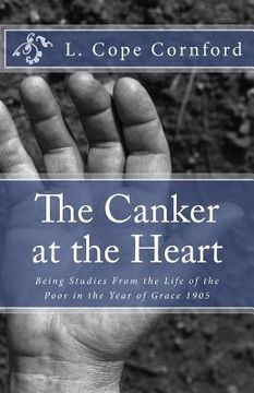 portada The Canker at the Heart: Being Studies From the Life of the Poor in the Year of Grace 1905 (in English)
