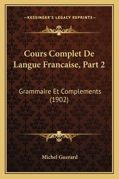 portada Cours Complet De Langue Francaise, Part 2: Grammaire Et Complements (1902) (en Francés)