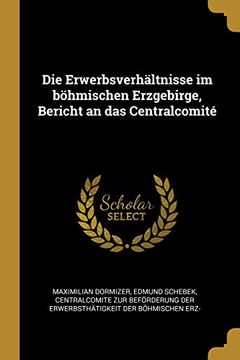 portada Die Erwerbsverhältnisse Im Böhmischen Erzgebirge, Bericht an Das Centralcomité (in German)