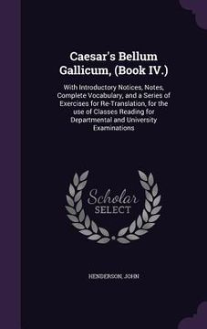 portada Caesar's Bellum Gallicum, (Book IV.): With Introductory Notices, Notes, Complete Vocabulary, and a Series of Exercises for Re-Translation, for the use (en Inglés)