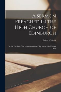 portada A Sermon Preached in the High Church of Edinburgh: at the Election of the Magistrates of the City, on the 2d of Octob. 1694 (en Inglés)