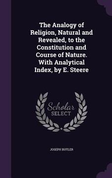 portada The Analogy of Religion, Natural and Revealed, to the Constitution and Course of Nature. With Analytical Index, by E. Steere (in English)